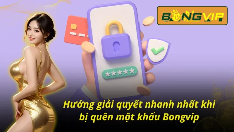 Bị Quên Mật Khẩu Bongvip - Cách Lấy Lại Tài Khoản Nhanh Nhất 3 Cách giải quyết khi bị quên mật khẩu Bongvip