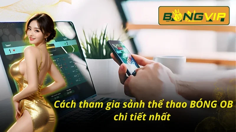 BÓNG OB - Con Đường Làm Giàu Cực Kỳ Nhanh Chóng Trong 2026 5 Cách tham gia sân cược BONG OB đơn giản nhất