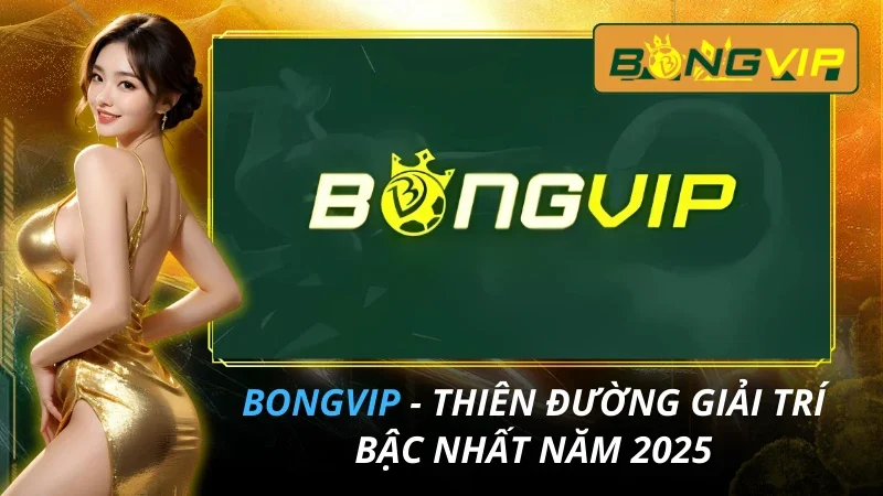 BONGVIP - Thiên Đường Giải Trí Bậc Nhất Năm 2025 20 BONGVIP
