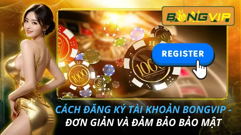 Cách Đăng Ký Tài Khoản Bongvip - Đơn Giản Và Đảm Bảo Bảo Mật 9 Cách Đăng Ký Tài Khoản Bongvip