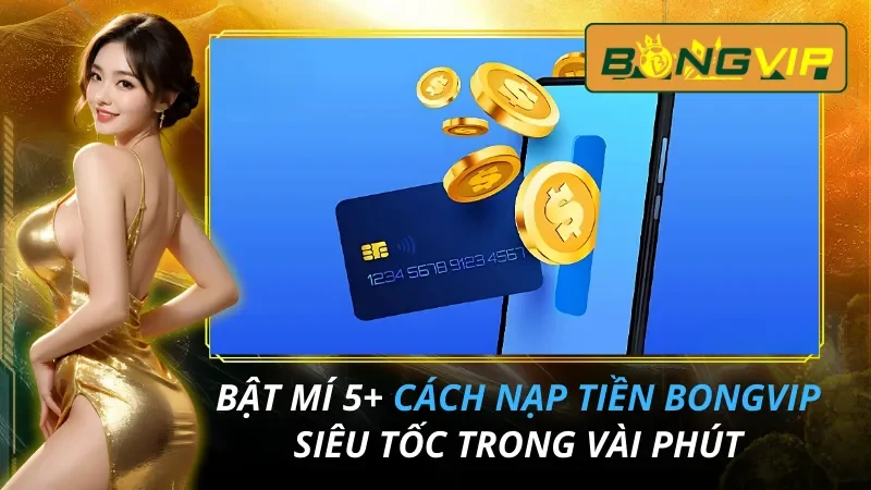 Bật Mí 5+ Cách Nạp Tiền Bongvip Siêu Tốc Trong Vài Phút 3 Cách Nạp Tiền Bongvip