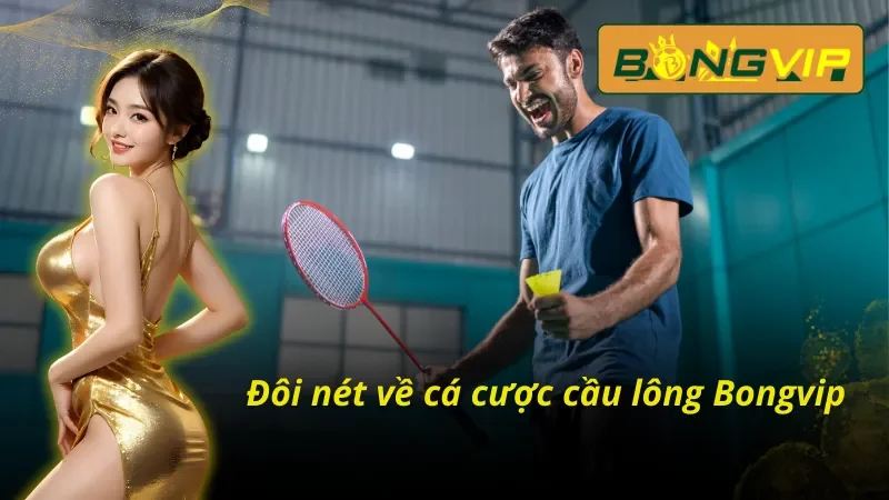 Loại Hình Cá Cược Cầu Lông Ấn Tượng Nhất Bongvip 2025 2 Tổng quan những thông tin cơ bản về loại hình cá cược cầu lông tại Bongvip