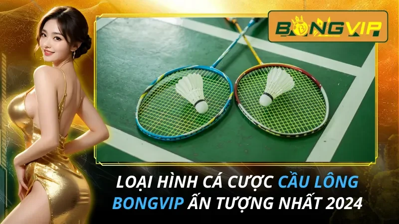 Loại Hình Cá Cược Cầu Lông Ấn Tượng Nhất Bongvip 2025 15 Cầu Lông - Loại Hình Cá Cược Ấn Tượng Nhất Tại Bongvip 2026