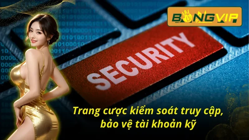 Chính sách bảo mật Bongvip khi truy cập rất nghiêm khắc