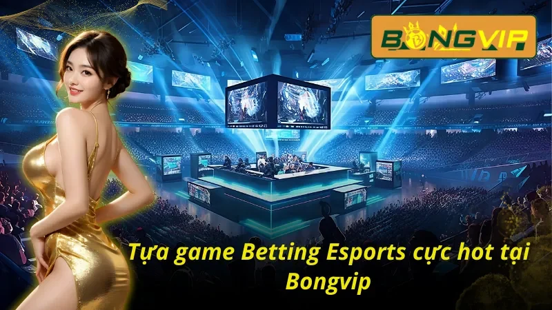 Betting Esports tại Bongvip - Thiên Đường Thể Thao Điện Tử 5 Tìm hiểu các tựa Betting Esports đang hot