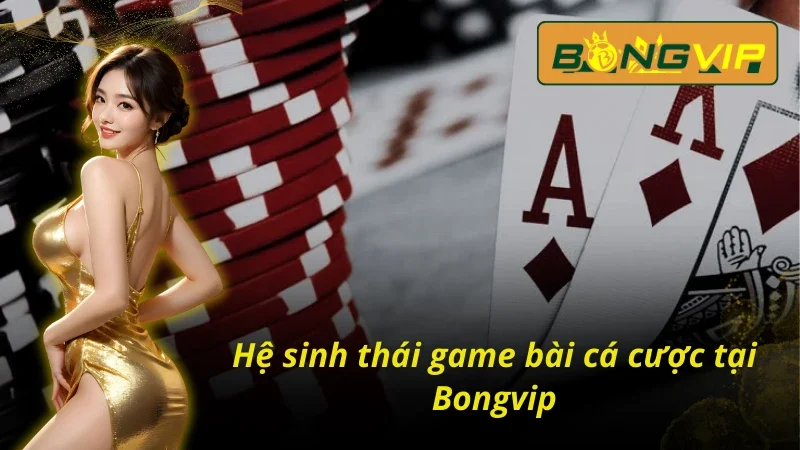Game Bài Đổi Thưởng - Sảnh Cá Cược Trực Tuyến Hấp Dẫn Ở Bongvip 3 Khám phá siêu phẩm game bài Bongvip