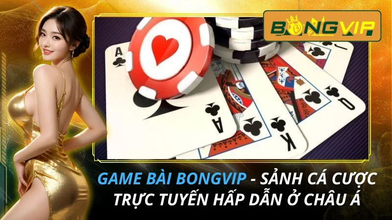 Game Bài - Sảnh Cá Cược Trực Tuyến Hấp Dẫn Nhất 2026 Ở Bongvip