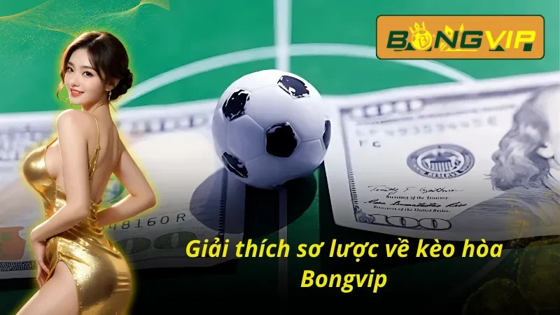 Kèo Hòa - Cơ Hội Kiếm Tiền Hiệu Quả Nhất Bongvip Hiện Nay 2 Tổng quan về kèo hòa tại Bongvip