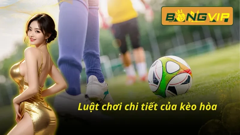 Kèo Hòa - Cơ Hội Kiếm Tiền Hiệu Quả Nhất Bongvip Hiện Nay 3 Luật chơi cơ bản của kèo hòa tại Bongvip