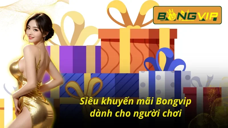 Khuyến Mãi BongVip - Khám Phá Hàng Loạt Ưu Đãi Khủng Cho Cược Thủ 4 Hàng loạt chương trình siêu khuyến mãi tại Bongvip