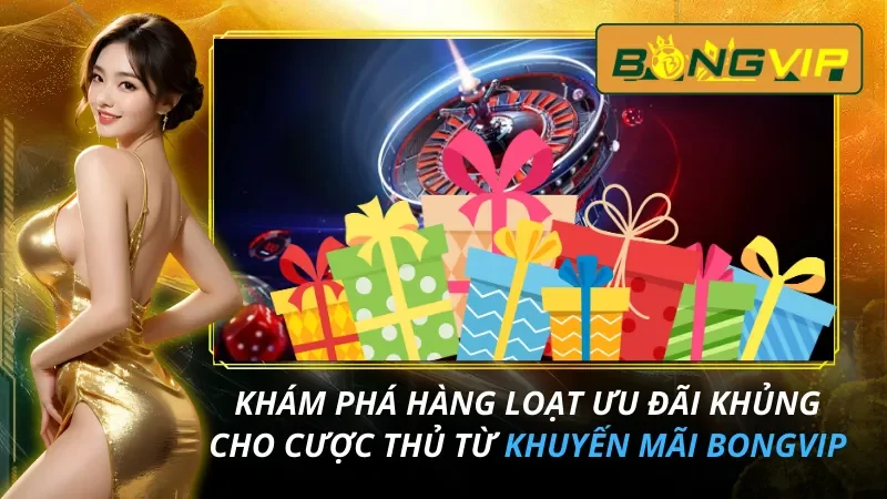Khuyến Mãi BongVip - Khám Phá Hàng Loạt Ưu Đãi Khủng Cho Cược Thủ 2 Khuyến Mãi BongVip
