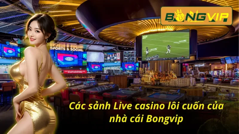 Live Casino – Tận Hưởng Không Khí Sòng Bạc Thực Thụ Tại Bongvip 3 các sảnh game Live Casino nổi bật